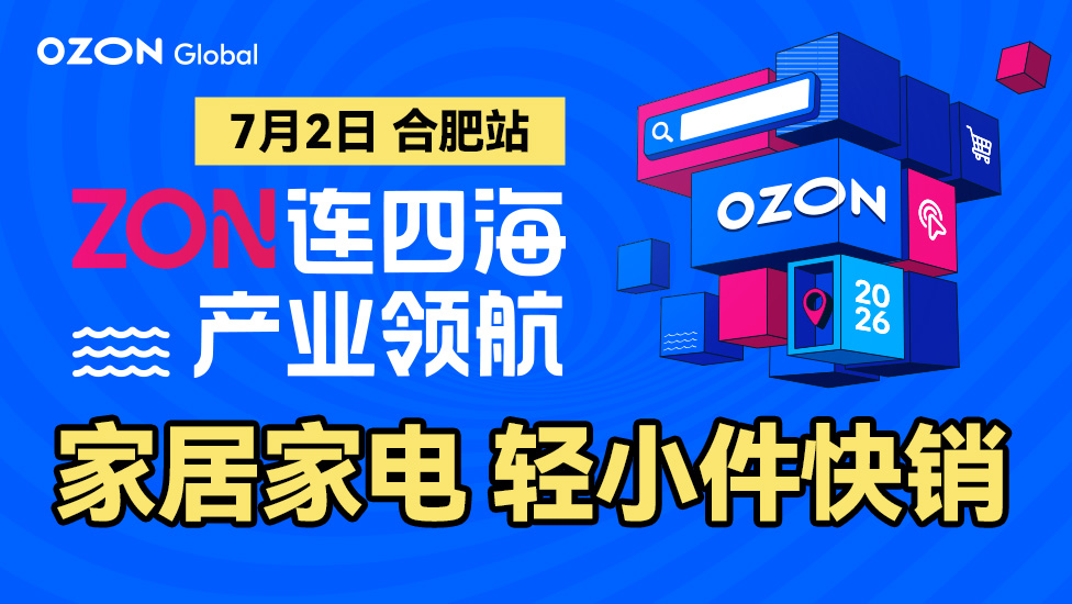 【家居家电 轻小件扶持】Ozon全球产业带招商会-合肥站